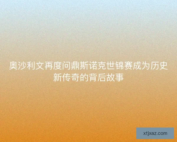 奥沙利文再度问鼎斯诺克世锦赛成为历史新传奇的背后故事