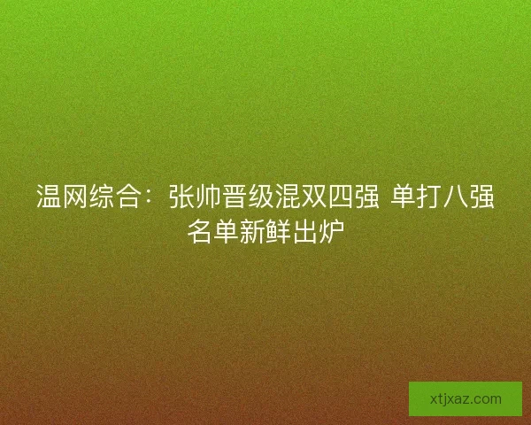 温网综合：张帅晋级混双四强 单打八强名单新鲜出炉