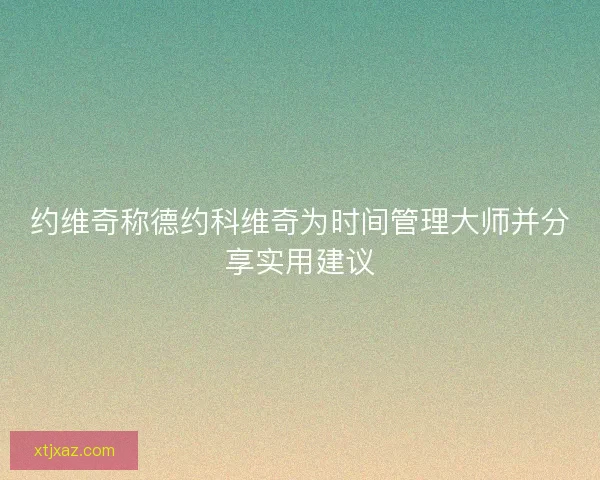 约维奇称德约科维奇为时间管理大师并分享实用建议